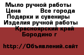 Мыло ручной работы › Цена ­ 200 - Все города Подарки и сувениры » Изделия ручной работы   . Красноярский край,Бородино г.